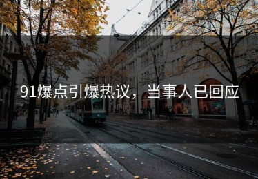 91爆点引爆热议，当事人已回应