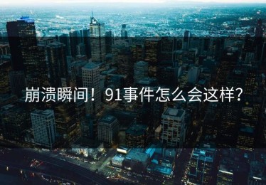 崩溃瞬间！91事件怎么会这样？
