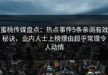 蜜桃传媒盘点：热点事件5条亲测有效秘诀，业内人士上榜理由超乎常理令人动情