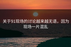 关于91现场的讨论越来越无语，因为现场一片混乱
