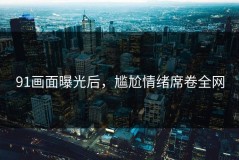 91画面曝光后，尴尬情绪席卷全网
