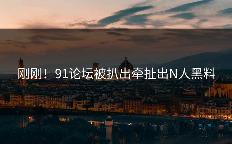 刚刚！91论坛被扒出牵扯出N人黑料