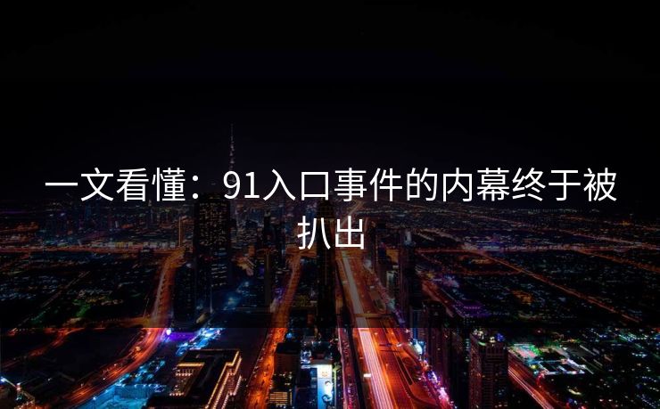 一文看懂：91入口事件的内幕终于被扒出