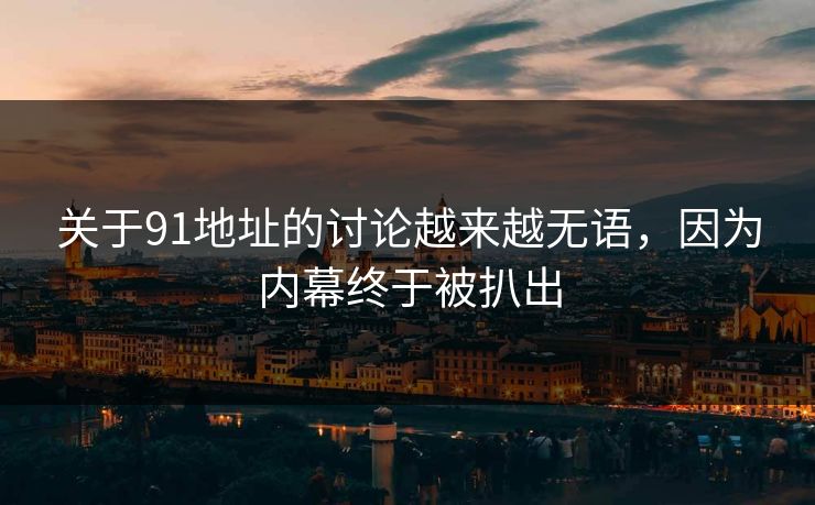 关于91地址的讨论越来越无语，因为内幕终于被扒出