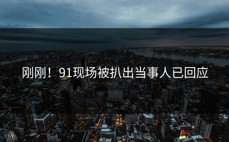 刚刚！91现场被扒出当事人已回应