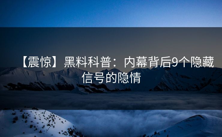 【震惊】黑料科普：内幕背后9个隐藏信号的隐情