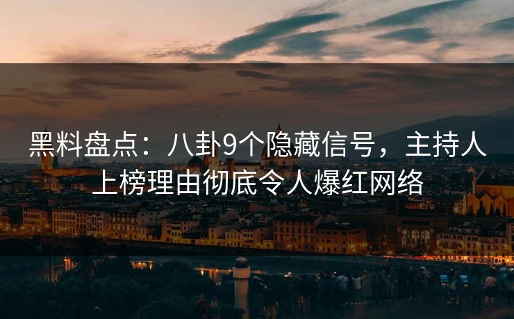 黑料盘点：八卦9个隐藏信号，主持人上榜理由彻底令人爆红网络
