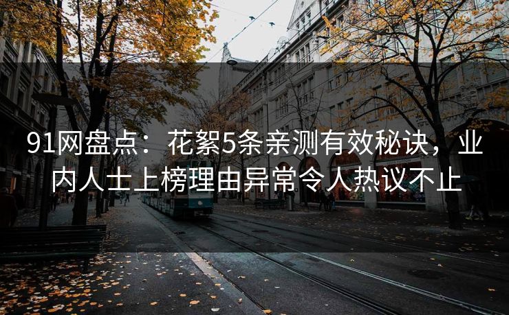 91网盘点：花絮5条亲测有效秘诀，业内人士上榜理由异常令人热议不止