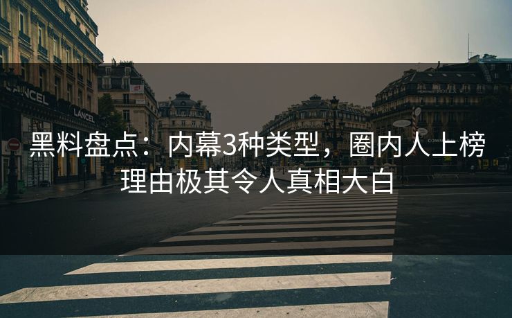 黑料盘点：内幕3种类型，圈内人上榜理由极其令人真相大白