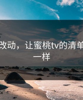 一个小改动，让蜜桃tv的清单立刻不一样