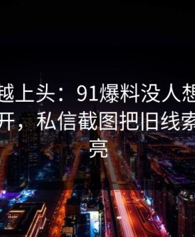 越冷门越上头：91爆料没人想到会从这里炸开，私信截图把旧线索重新点亮