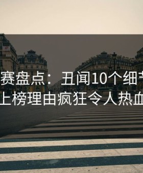 每日大赛盘点：丑闻10个细节真相，明星上榜理由疯狂令人热血沸腾
