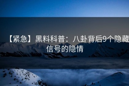 【紧急】黑料科普：八卦背后9个隐藏信号的隐情