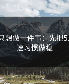 如果你只想做一件事：先把51网的倍速习惯做稳