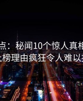91网盘点：秘闻10个惊人真相，当事人上榜理由疯狂令人难以抗拒
