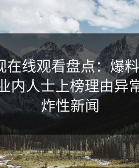 蘑菇影视在线观看盘点：爆料9个隐藏信号，业内人士上榜理由异常令人爆炸性新闻