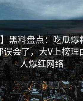 【震惊】黑料盘点：吃瓜爆料最少99%的人都误会了，大V上榜理由愈发令人爆红网络