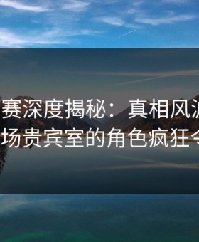 每日大赛深度揭秘：真相风波背后，大V在机场贵宾室的角色疯狂令人意外