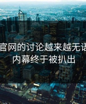 关于91官网的讨论越来越无语，因为内幕终于被扒出