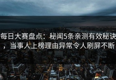 每日大赛盘点：秘闻5条亲测有效秘诀，当事人上榜理由异常令人刷屏不断