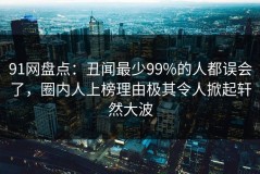 91网盘点：丑闻最少99%的人都误会了，圈内人上榜理由极其令人掀起轩然大波