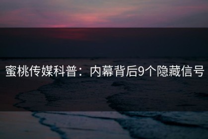 蜜桃传媒科普：内幕背后9个隐藏信号