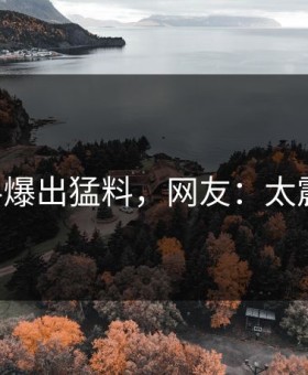 91爆料爆出猛料，网友：太震惊了！