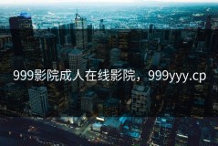 999影院成人在线影院，999yyy.cp