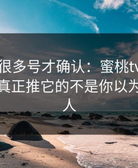 我翻了很多号才确认：蜜桃tv爆火的背后，真正推它的不是你以为的那群人