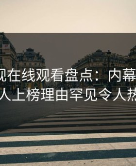 蘑菇影视在线观看盘点：内幕3种类型，主持人上榜理由罕见令人热议不止