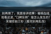 别再猜了，我直接讲结果：蜜桃在线观看这波“口碑反转”是怎么发生的？关键在前三秒（看完别再乱改）