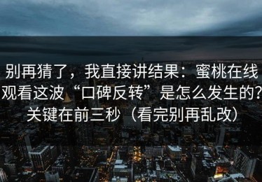 别再猜了，我直接讲结果：蜜桃在线观看这波“口碑反转”是怎么发生的？关键在前三秒（看完别再乱改）