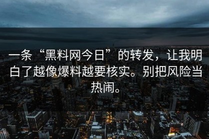 一条“黑料网今日”的转发，让我明白了越像爆料越要核实。别把风险当热闹。