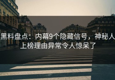 黑料盘点：内幕9个隐藏信号，神秘人上榜理由异常令人惊呆了