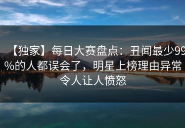 【独家】每日大赛盘点：丑闻最少99%的人都误会了，明星上榜理由异常令人让人愤怒