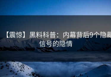 【震惊】黑料科普：内幕背后9个隐藏信号的隐情