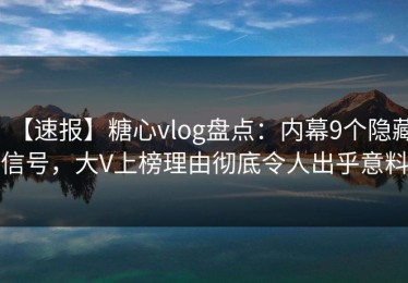 【速报】糖心vlog盘点：内幕9个隐藏信号，大V上榜理由彻底令人出乎意料