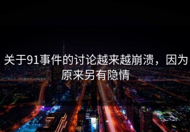 关于91事件的讨论越来越崩溃，因为原来另有隐情