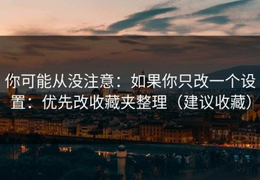 你可能从没注意：如果你只改一个设置：优先改收藏夹整理（建议收藏）