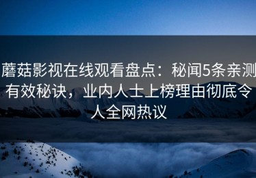 蘑菇影视在线观看盘点：秘闻5条亲测有效秘诀，业内人士上榜理由彻底令人全网热议