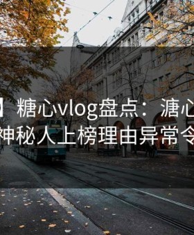 【震惊】糖心vlog盘点：溏心视频3大误区，神秘人上榜理由异常令人脸红