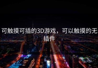 可触摸可插的3D游戏，可以触摸的无插件
