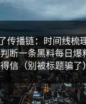 我复盘了传播链：时间线梳理：我如何用9步判断一条黑料每日爆料值不值得信（别被标题骗了）