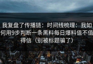 我复盘了传播链：时间线梳理：我如何用9步判断一条黑料每日爆料值不值得信（别被标题骗了）