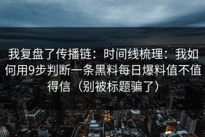 我复盘了传播链：时间线梳理：我如何用9步判断一条黑料每日爆料值不值得信（别被标题骗了）