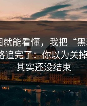 一张截图就能看懂，我把“黑料网app”的链路追完了：你以为关掉就完事，其实还没结束