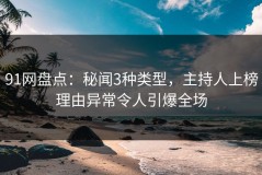 91网盘点：秘闻3种类型，主持人上榜理由异常令人引爆全场