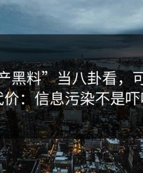 把“国产黑料”当八卦看，可能会付出代价：信息污染不是吓唬你
