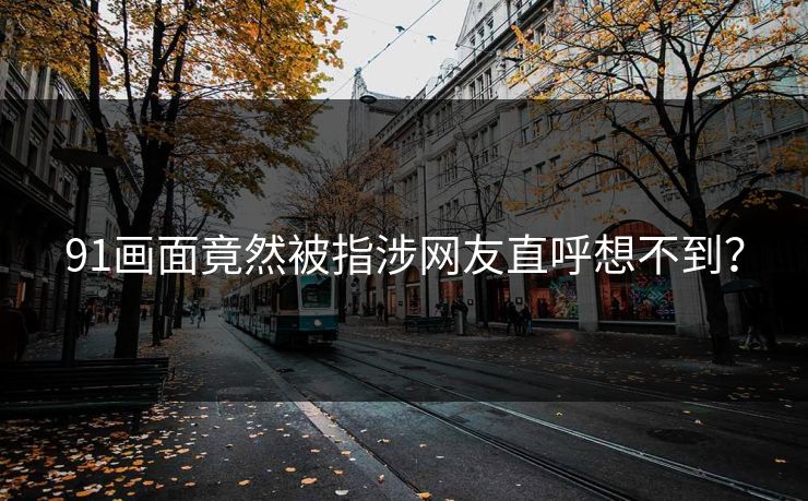 91画面竟然被指涉网友直呼想不到？
