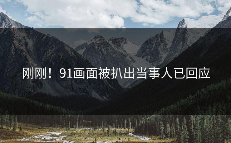 刚刚！91画面被扒出当事人已回应